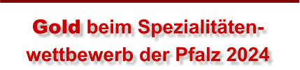 Gold beim Spezialitäten- wettbewerb der Pfalz 2024